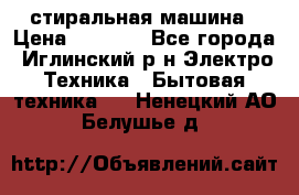 стиральная машина › Цена ­ 7 000 - Все города, Иглинский р-н Электро-Техника » Бытовая техника   . Ненецкий АО,Белушье д.